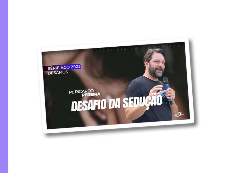 Desafio da Sedução - Série Desafios - Comunidade Nosso Refúgio - Adventistas Bruxelas - Bélgica